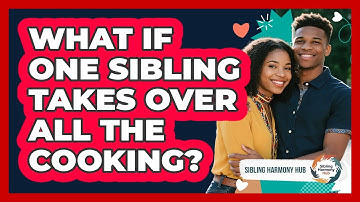 What If One Sibling Takes Over All The Cooking? - Sibling Harmony Hub