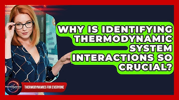 Why Is Identifying Thermodynamic System Interactions So Crucial? - Thermodynamics For Everyone