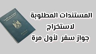 المستندات و الأوراق المطلوبة لاستخراج جواز سفر لأول مرة