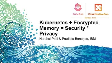 Kubernetes + Encrypted Memory = Security * Privacy - Harshal Patil & Pradipta Banerjee, IBM