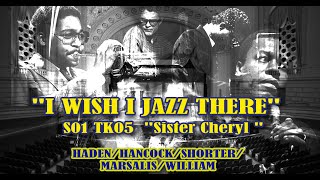 I WISH I JAZZ THERE  S1TK5&quot;SISTER CHERYL&quot; HADEN/HANCOCK/SHORTER/WILLIAMS/MARSALIS