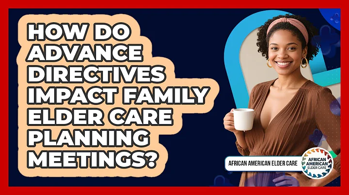 How Do Advance Directives Impact Family Elder Care Planning Meetings? - African American Elder Care