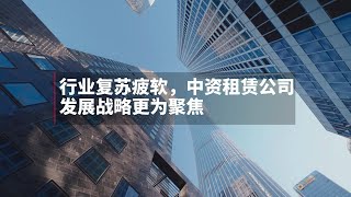 行业复苏疲软，中资租赁公司发展战略更为聚焦