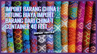Import Barang China I Hitung Biaya Import Barang Dari China 1 Container 40 Feet I Import Textile