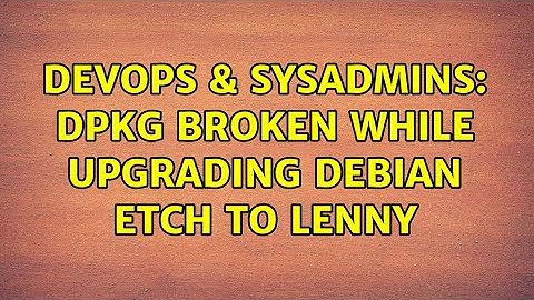 DevOps & SysAdmins: dpkg broken while upgrading Debian Etch to Lenny