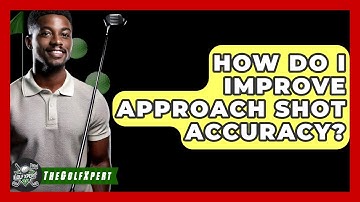 How Do I Improve Approach Shot Accuracy? - The Golf Xpert