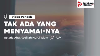 Tak Ada Yang Menyamai-Nya - Ustadz Abu Abdillah Nurul Islam