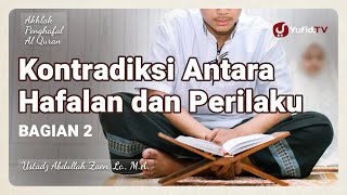 Kontradiksi Antara Hafalan dan Perilaku (Bagian 2) - Ustadz Abdullah Zaen, Lc., M.A.