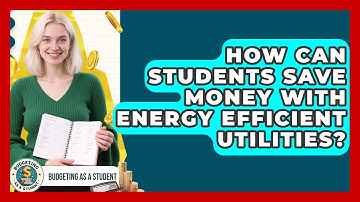 How Can Students Save Money With Energy Efficient Utilities? - Budgeting as a Student