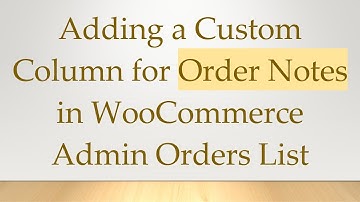 Adding a Custom Column for Order Notes in WooCommerce Admin Orders List