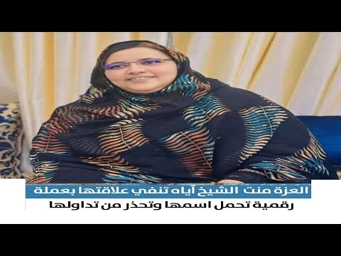 العزة منت الشيخ آياه تنفي علاقتها بعملة رقمية تحمل اسمها وتحذر من تداولها  العزة منت الشيخ آياه تنفي علاقتها بعملة رقمية تحمل اسمها وتحذر من تداولها