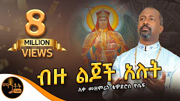 "ብዙ ልጆች አሉት ለስሙ ምስክር" |  ሊቀ መዘምራን ቴዎድሮስ ዮሴፍ @-mahtot @ሚካኤል