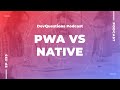 293. Should I Create a PWA or Native Application?