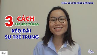 #9. BA CÁCH TRẺ HÓA TẾ BÀO - KÉO DÀI SỰ TRẺ TRUNG