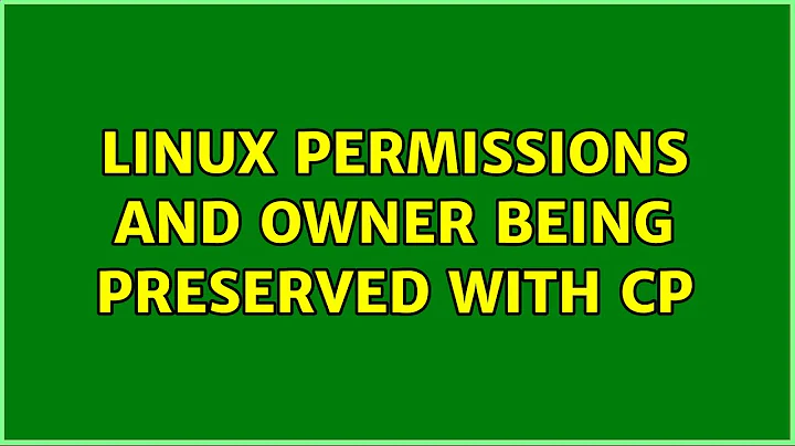 Linux permissions and owner being preserved with cp (2 Solutions!!)