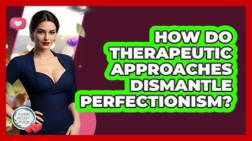 How Do Therapeutic Approaches Dismantle Perfectionism? - Inside Body Image