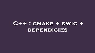 C++ : cmake + swig + dependicies