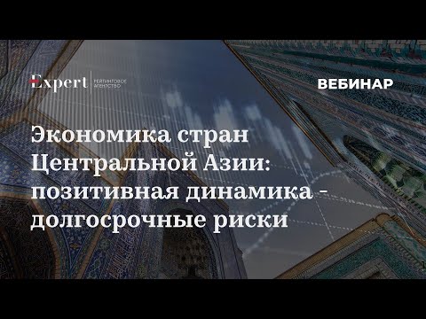 Вебинар «Экономика стран Центральной Азии: позитивная динамика - долгосрочные риски»