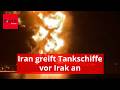 Iran Greift Tankschiffe Vor Irak An Video Zeigt Inferno