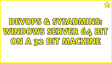 DevOps & SysAdmins: Windows Server 64 bit on a 32 bit Machine