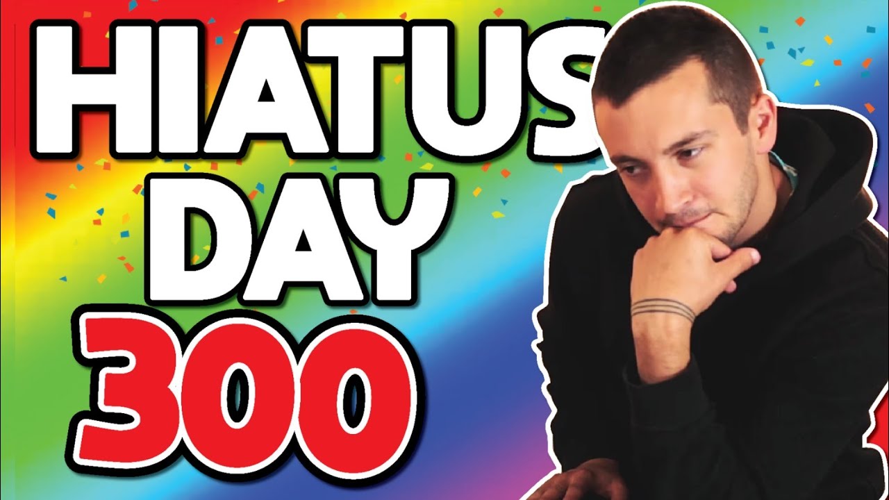 HIATUS DAY 300😭