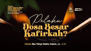 Pelaku Dosa Besar Kafirkah? - Ustadz Abu Yahya Badru Salam, Lc. حفظه الله