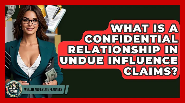 What Is A Confidential Relationship In Undue Influence Claims? - Wealth and Estate Planners