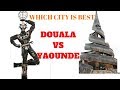 DOUALA Vs YAOUNDE (BATTLE ) WHICH CITY IS BEST?