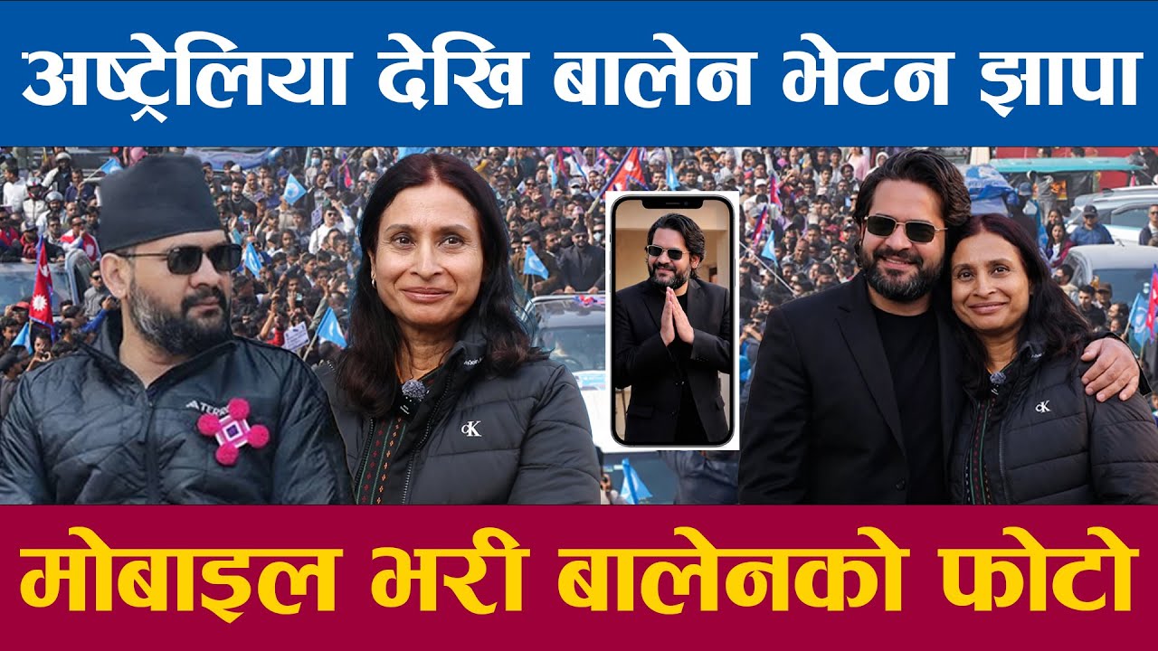 अष्ट्रेलिया देखि बालेन भेटन झापा पुगिन मोबाइल भरी बालेनको फोटो बालेन संगै झापा पुगिन