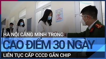 Hà Nội mở cao điểm 30 ngày liên tục, cấp CCCD gắn chip từ 7h sáng tới 10h đêm | VTC Tin mới
