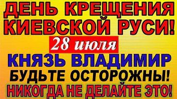 28 июля праздник. День Крещения Руси, князь Владимир. Что нельзя делать. Традиции и приметы