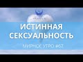 Что такое истинная сексуальность // Проект "Мирное утро" #67