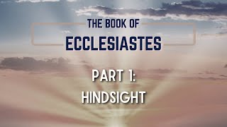 The Book of Ecclesiastes - P1: Hindsight (1/11/2026)