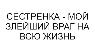 Сестренка - мой злейший враг на всю жизнь