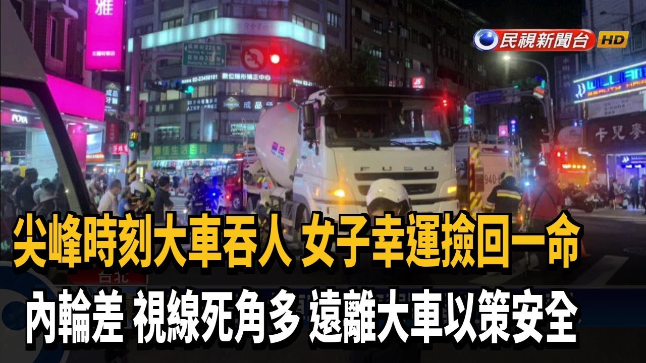 尖峰時刻大車吞人女子幸運撿回一命內輪差視線死角多遠離大車以策安全 民視新聞網 尖峰時刻大車吞人女子幸運撿回一命內輪差視線死角多遠離大車以策安全 民視新聞網