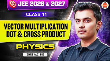 Class 11 Physics | JEE 2026 & 2027 | Vector Multiplication: Dot & Cross Product | Shreyas Sir