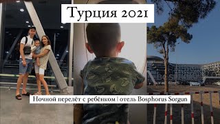 VLOG | ТУРЦИЯ 2021 | НОЧНОЙ ПЕРЕЛЕТ С РЕБЕНКОМ | ОТЕЛЬ BOSPHORUS SORGUN | ПЕРВЫЕ ВПЕЧАТЛЕНИЯ