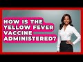 How Is The Yellow Fever Vaccine Administered? - The Disease Encyclopedia