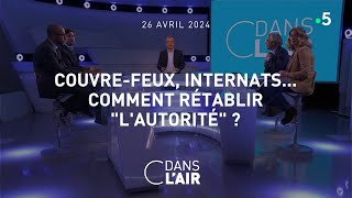 Couvrefeux, internats... Comment rétablir 'l'autorité' ?  #cdanslair du 26.04.2023