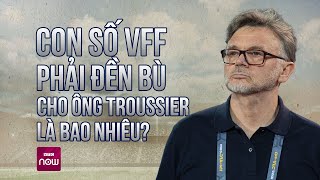 VFF phải đền bù hợp đồng cho ông Troussier là bao nhiêu? | VTC Now