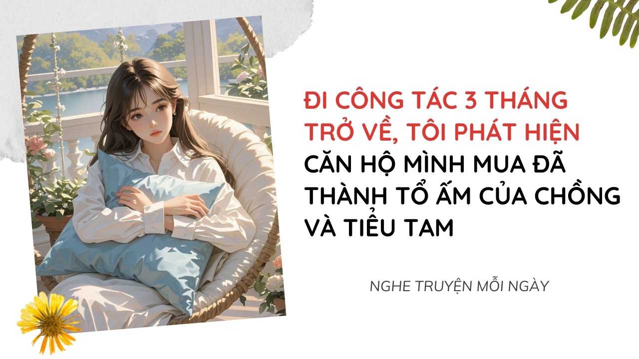 Đi Công Tác 3 Tháng Trở Về, Tôi Phát Hiện Căn Hộ Mình Mua Đã Thành Tổ Ấm Của Chồng Và Tiểu Tam