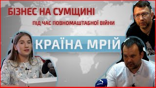 КРАЇНА МРІЙ: як працює сумський бізнес в умовах війни?