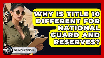 Why Is Title 10 Different For National Guard And Reserves? - The Frontline Guardians