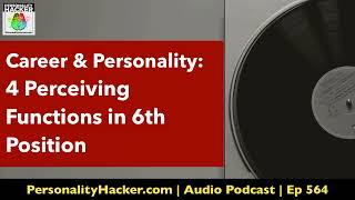 Career & Personality: 4 Perceiving Functions in 6th Position | Audio Ep 564 | PersonalityHacker.com
