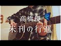 未刊の行進 / 高橋優 【ありふれた日常の中にこそ小さな奇跡がたくさんある】  