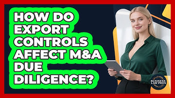 How Do Export Controls Affect M&A Due Diligence? - Business Law Pros