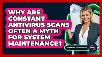 Why Are Constant Antivirus Scans Often A Myth For System Maintenance? - Emerging Tech Insider