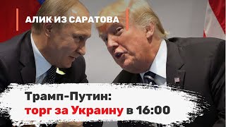 Трамп-Путин: торг за Украину в 16:00. Алик из Саратова