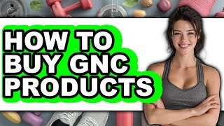 How to Buy GNC Products - Easy Guide