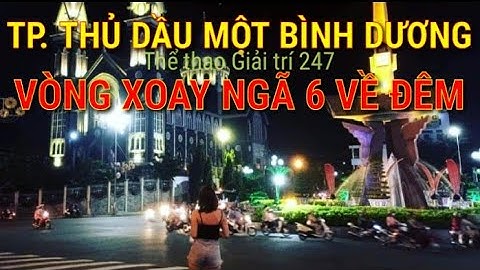 💥 Thành phố Thủ Dầu Một về đêm 💖 Vòng xoay Ngã 6 🔥 Chùa Bà Bình Dương 💥 Nhà thờ Chánh tòa Bình Dương